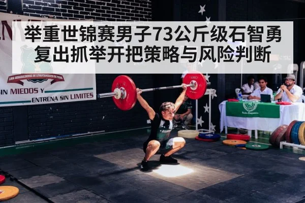 举重世锦赛男子73公斤级石智勇复出抓举开把策略与风险判断